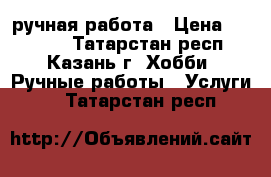 ручная работа › Цена ­ 30-100 - Татарстан респ., Казань г. Хобби. Ручные работы » Услуги   . Татарстан респ.